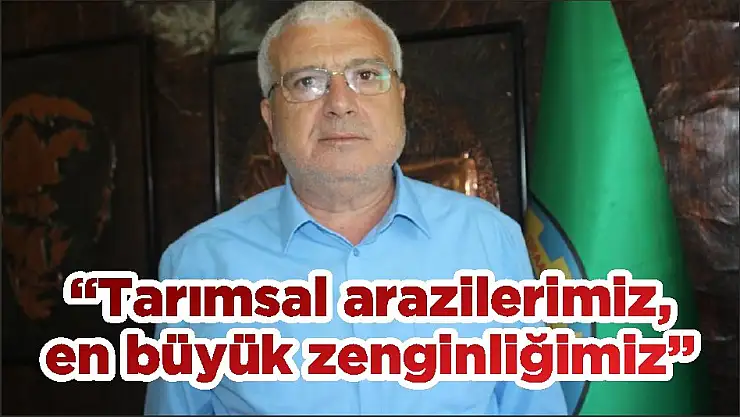 'Tarımsal arazilerimiz, en büyük zenginliğimiz'