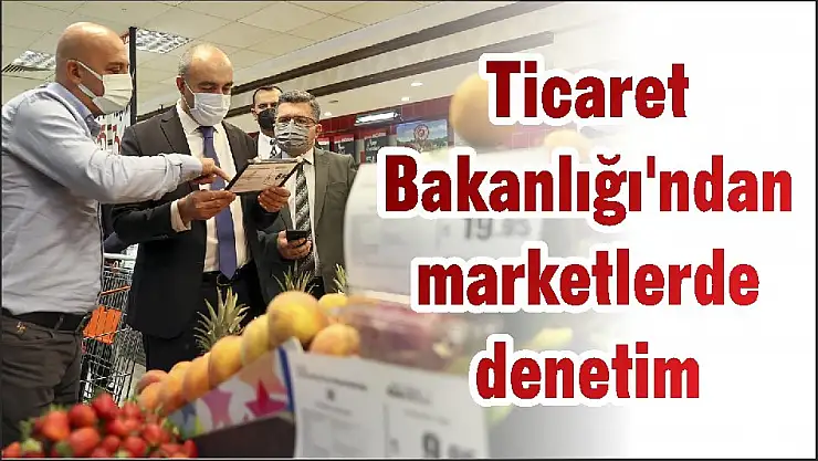 Ticaret Bakanlığı’ndan marketlerde denetim