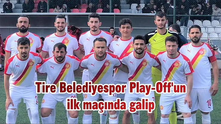 Tire Belediyespor Play-Off'un ilk maçında galip