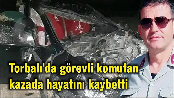 Torbalı'da görevli komutan kazada hayatını kaybetti
