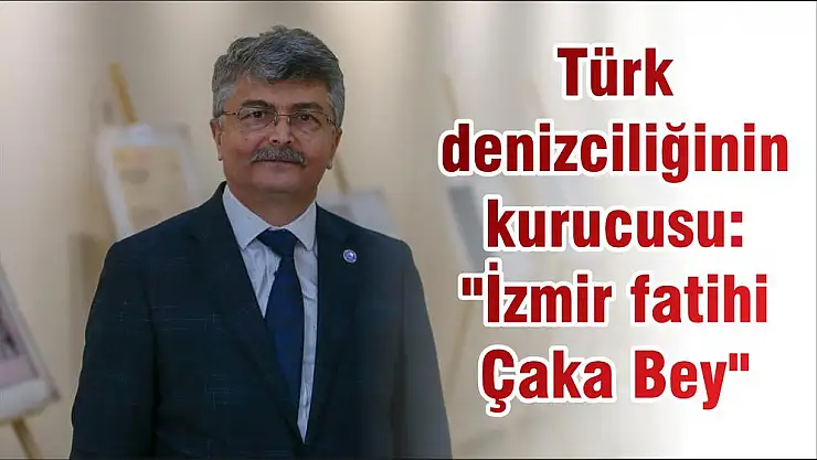 Türk denizciliğinin kurucusu: “İzmir fatihi Çaka Bey”