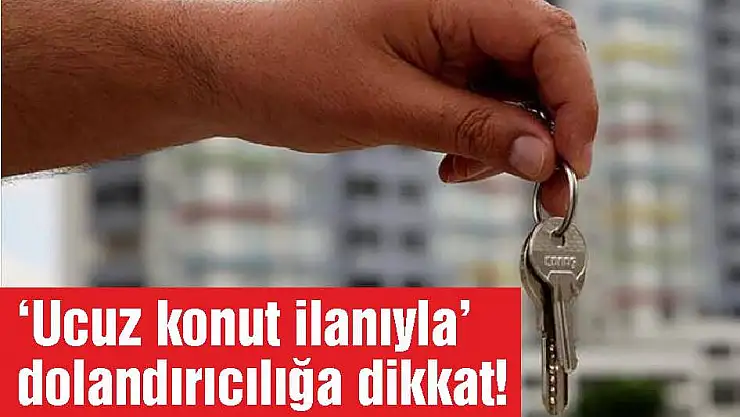 'Ucuz konut ilanıyla' dolandırıcılığa dikkat!