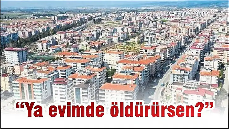 'Ya evimde öldürürsen?'