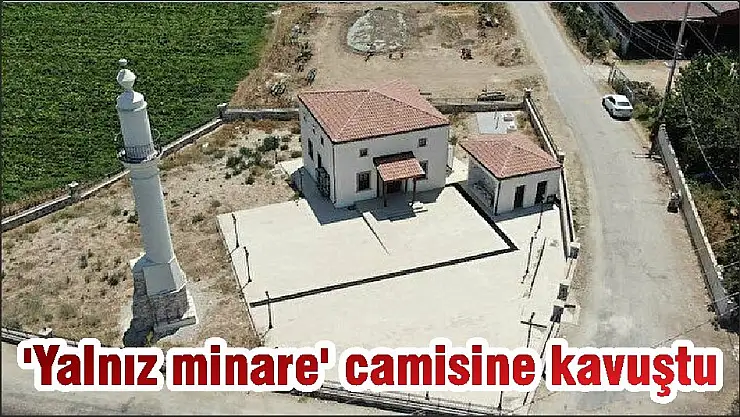 ‘Yalnız minare’ camisine kavuştu