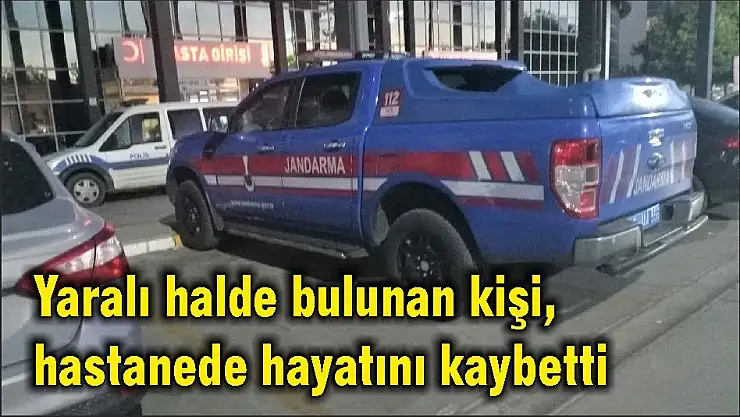 Yaralı halde bulunan kişi, hastanede hayatını kaybetti