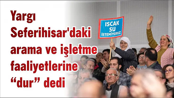 Yargı Seferihisar'daki arama ve işletme faaliyetlerine 'dur' dedi