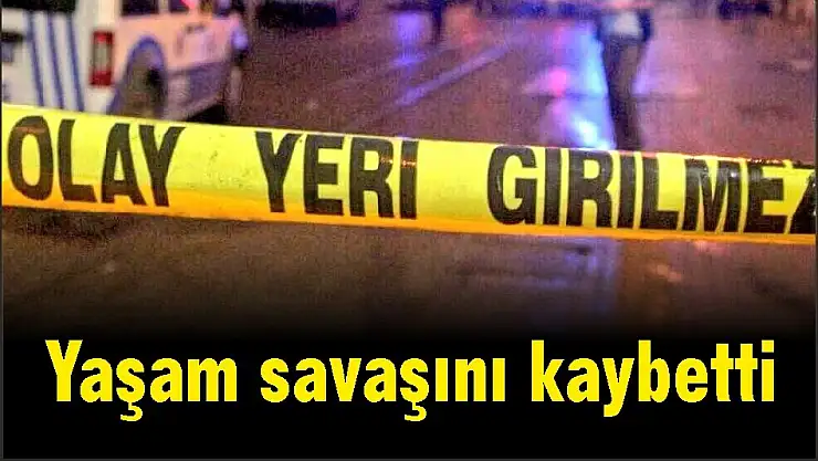 Yaşam savaşını kaybetti