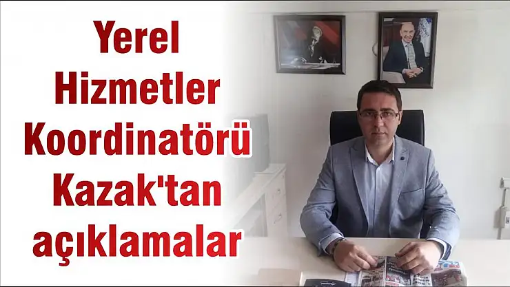 Yerel Hizmetler Koordinatörü Kazak’tan açıklamalar