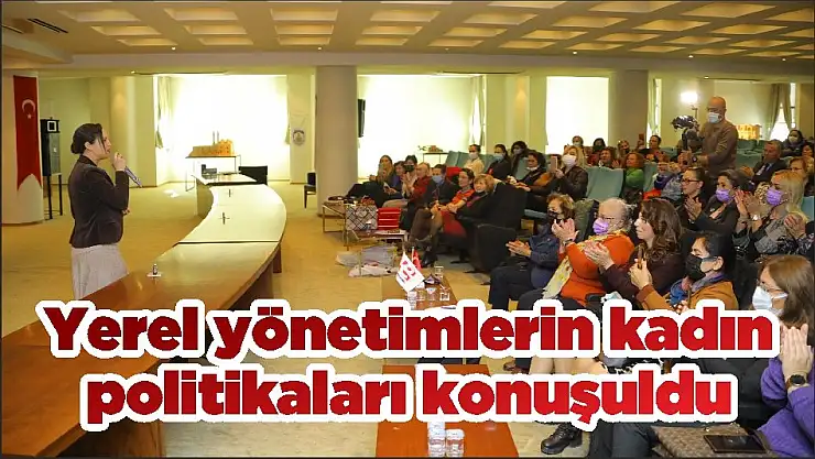 Yerel yönetimlerin kadın politikaları konuşuldu