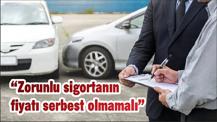 'Zorunlu sigortanın fiyatı serbest olmamalı'
