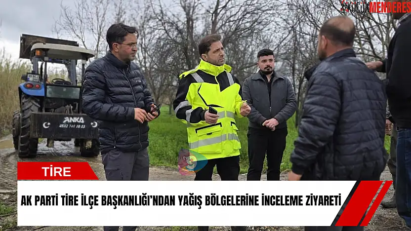 AK Parti Tire İlçe Başkanlığı'ndan yağış bölgelerine inceleme ziyareti