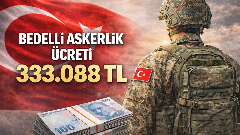 BEDELLİ ASKERLİK ÜCRETİ 333 BİN TL'Yİ AŞTI: YENİ BEDEL 333.088 TL