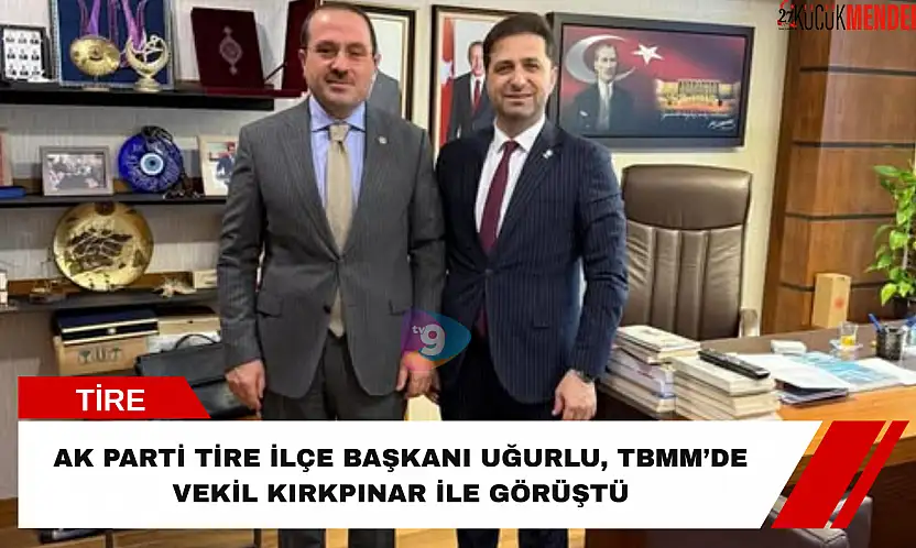 AK Parti Tire İlçe Başkanı Uğurlu, TBMM'de Vekil Kırkpınar ile görüştü