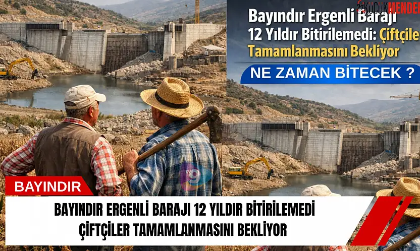 Bayındır Ergenli Barajı 12 Yıldır Bitirilemedi: Çiftçiler Tamamlanmasını Bekliyor